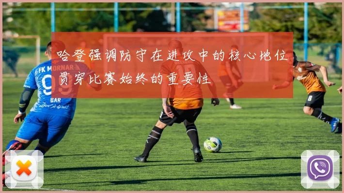 哈登强调防守在进攻中的核心地位贯穿比赛始终的重要性