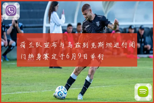 荷兰队宣布与乌兹别克斯坦进行闭门热身赛定于6月9日举行