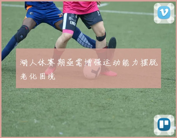湖人休赛期亟需增强运动能力摆脱老化困境
