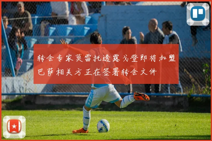 转会专家莫雷托透露戈登即将加盟巴萨相关方正在签署转会文件