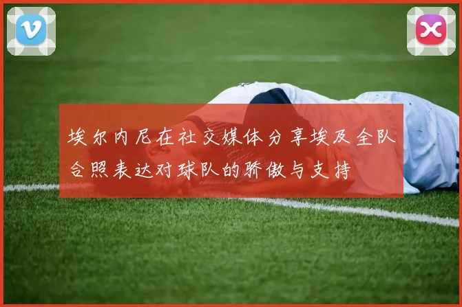 埃尔内尼在社交媒体分享埃及全队合照表达对球队的骄傲与支持