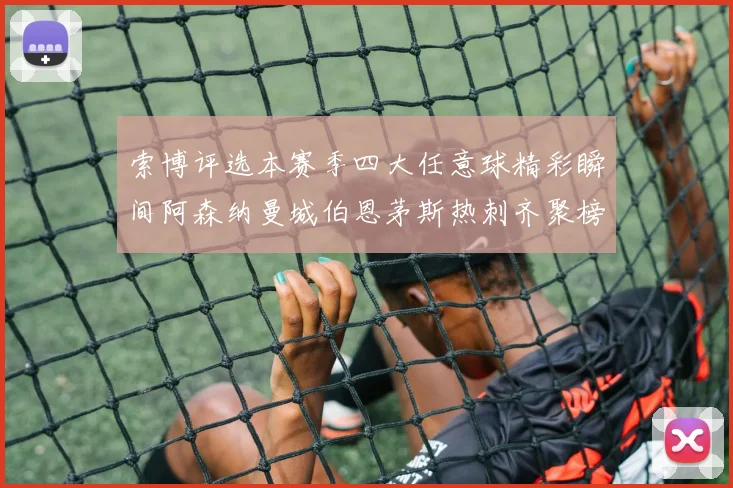 索博评选本赛季四大任意球精彩瞬间阿森纳曼城伯恩茅斯热刺齐聚榜单