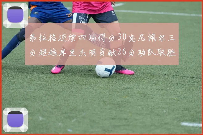 弗拉格连续四场得分30克尼佩尔三分超越库里杰明贡献26分助队取胜