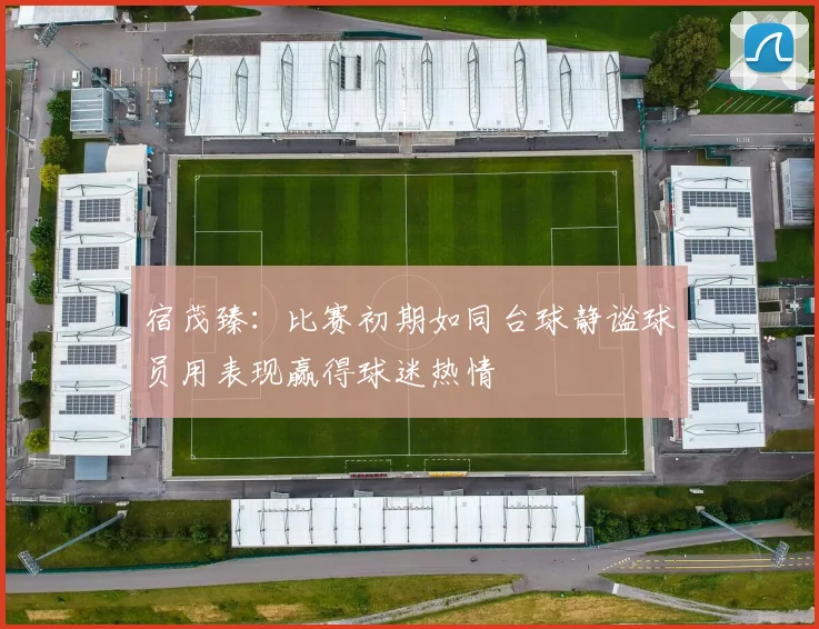 宿茂臻：比赛初期如同台球静谧球员用表现赢得球迷热情
