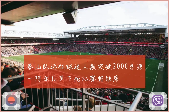 泰山队远征球迷人数突破2000李源一阿尔瓦罗下轮比赛将缺席