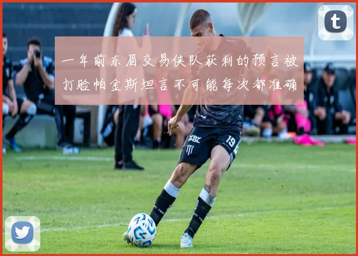一年前东眉交易侠队获利的预言被打脸帕金斯坦言不可能每次都准确