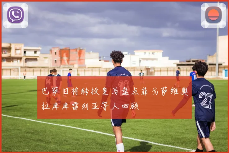巴萨旧将转投皇马盘点菲戈萨维奥拉库库雷利亚等人回顾