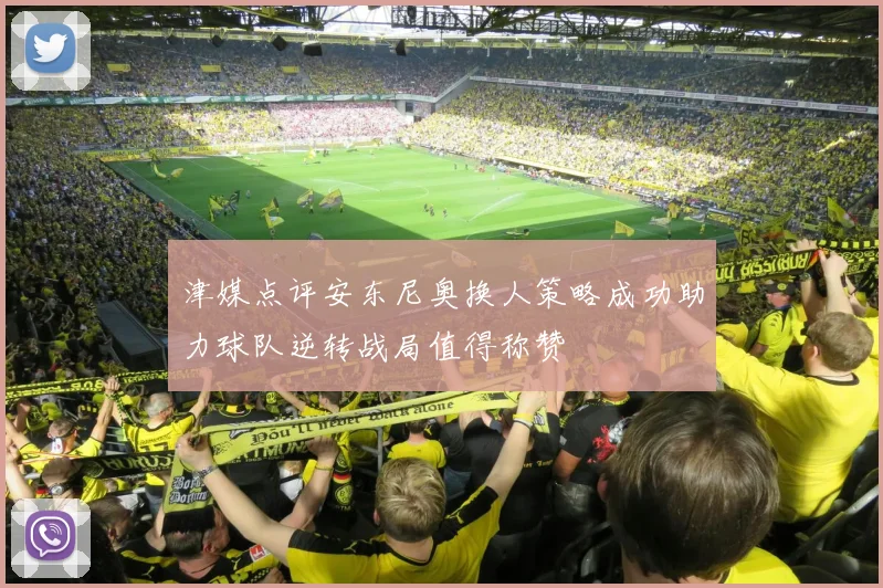 津媒点评安东尼奥换人策略成功助力球队逆转战局值得称赞
