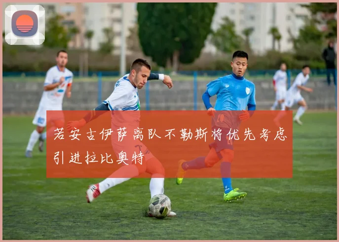 若安古伊萨离队不勒斯将优先考虑引进拉比奥特